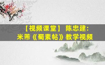 【视频课堂】 陈忠建:米芾《蜀素帖》教学视频